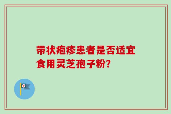 带状疱疹患者是否适宜食用灵芝孢子粉？