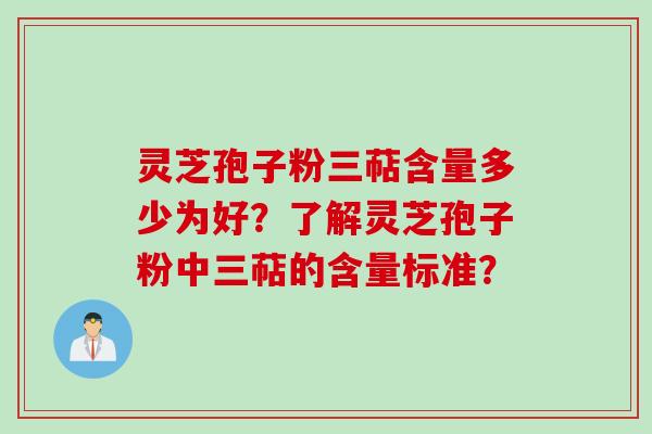 灵芝孢子粉三萜含量多少为好？了解灵芝孢子粉中三萜的含量标准？
