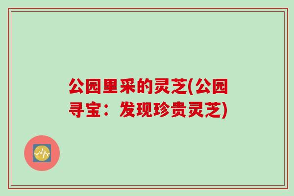 公园里采的灵芝(公园寻宝：发现珍贵灵芝)