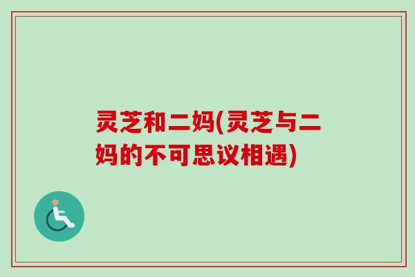 灵芝和二妈(灵芝与二妈的不可思议相遇)
