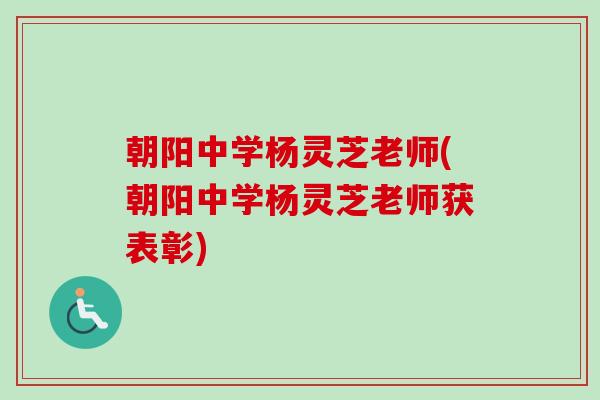 朝阳中学杨灵芝老师(朝阳中学杨灵芝老师获表彰) 朝阳中学杨灵芝老师(朝阳中学杨灵芝老师获表彰)
