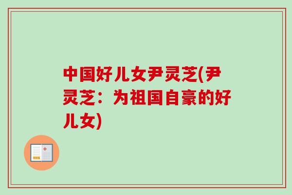 中国好儿女尹灵芝(尹灵芝：为祖国自豪的好儿女)
