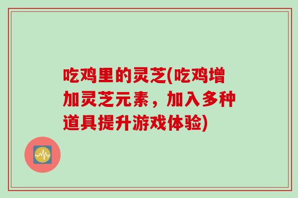 吃鸡里的灵芝(吃鸡增加灵芝元素，加入多种道具提升游戏体验)
