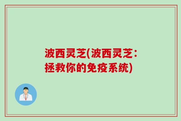 波西灵芝(波西灵芝：拯救你的免疫系统)