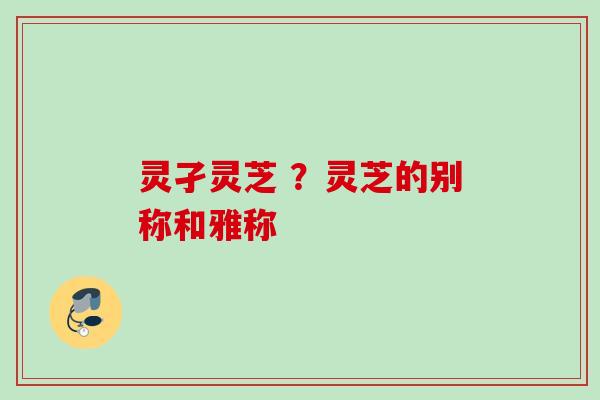 灵孑灵芝 ？灵芝的别称和雅称
