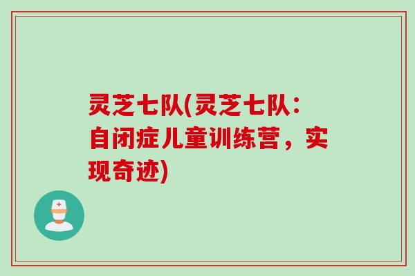 灵芝七队(灵芝七队：自闭症儿童训练营，实现奇迹)