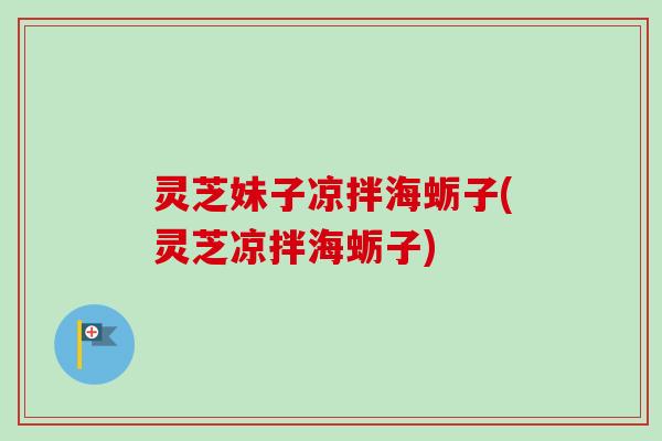 灵芝妹子凉拌海蛎子(灵芝凉拌海蛎子)