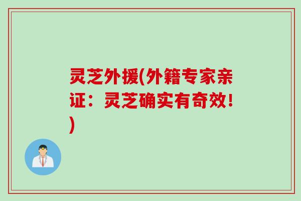灵芝外援(外籍专家亲证：灵芝确实有奇效！)