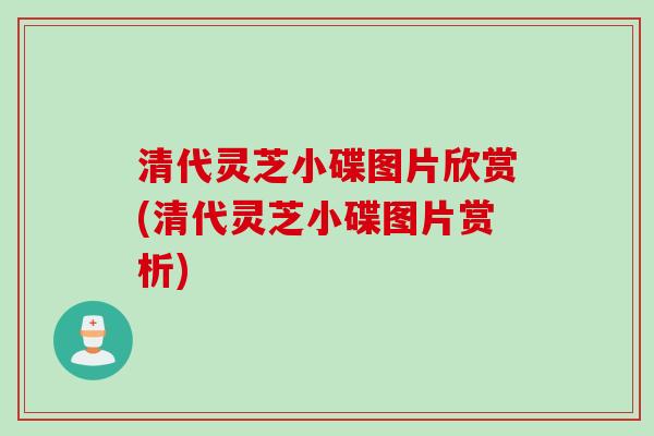 清代灵芝小碟图片欣赏(清代灵芝小碟图片赏析)