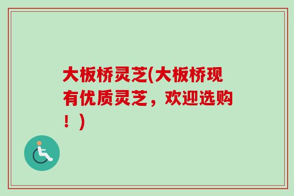 大板桥灵芝(大板桥现有优质灵芝,欢迎选购!) 大板桥灵芝(大板桥现有优质灵芝,欢迎选购!)