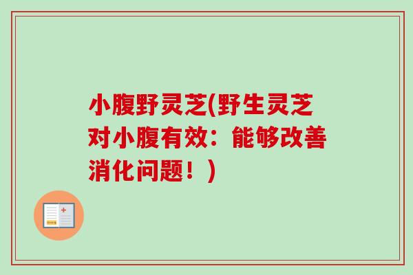 小腹野灵芝(野生灵芝对小腹有效:能够改善消化问题!) 小腹野灵芝(野生灵芝对小腹有效:能够改善消化问题!)