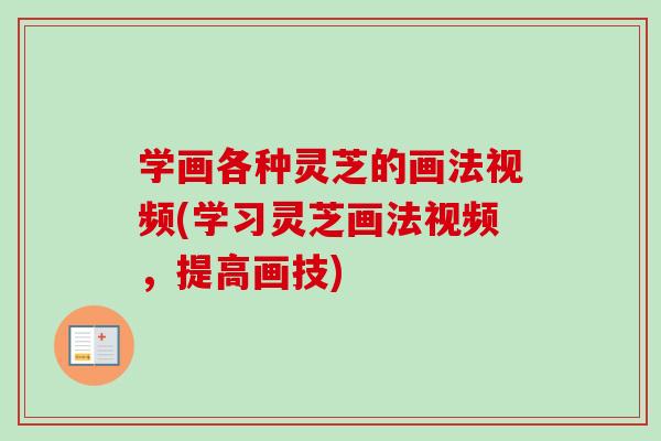 学画各种灵芝的画法视频(学习灵芝画法视频，提高画技)