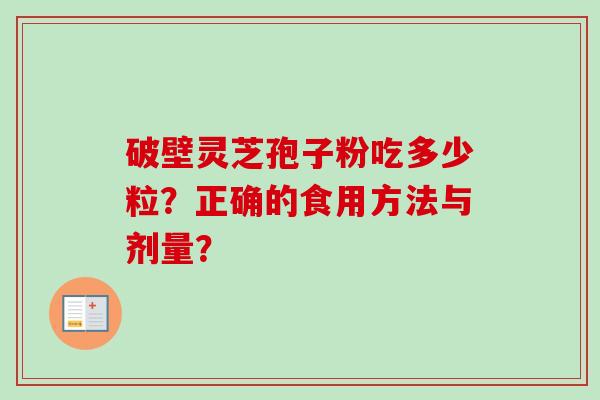 破壁灵芝孢子粉吃多少粒?正确的食用方法与剂量? 破壁灵芝孢子粉吃多少粒?正确的食用方法与剂量?