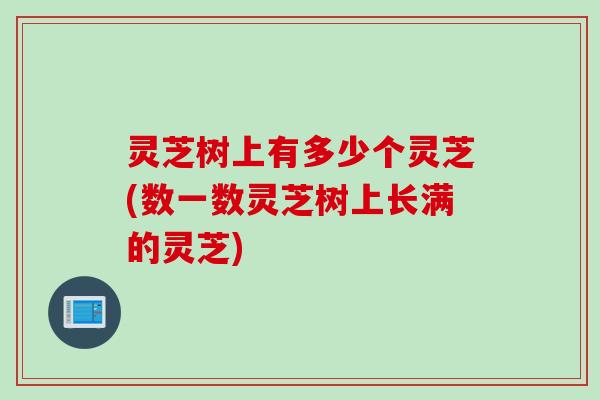 灵芝树上有多少个灵芝(数一数灵芝树上长满的灵芝)