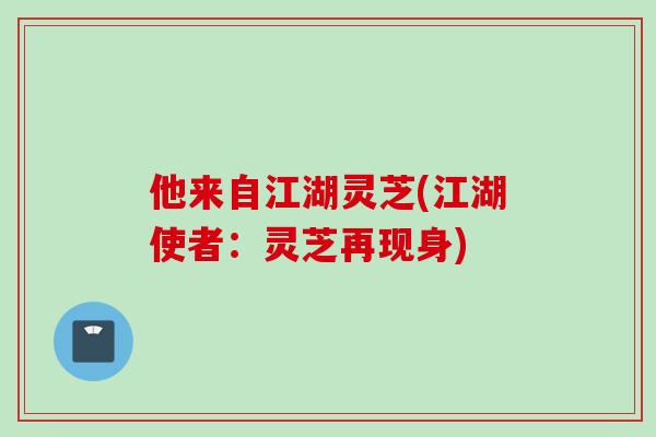 他来自江湖灵芝(江湖使者：灵芝再现身)