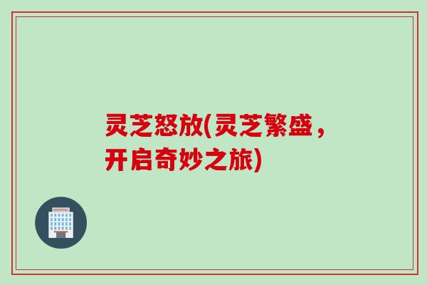 灵芝怒放(灵芝繁盛，开启奇妙之旅)