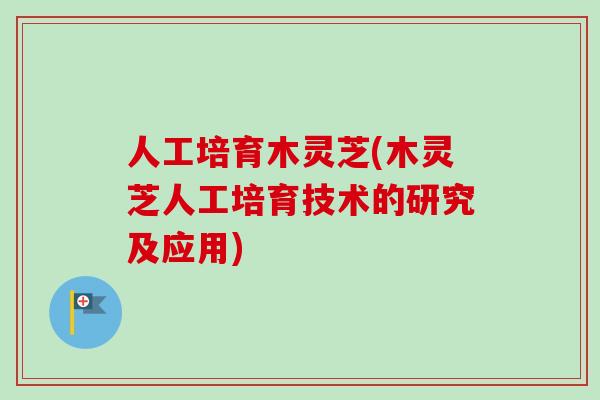 人工培育木灵芝(木灵芝人工培育技术的研究及应用)