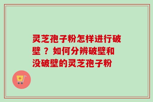 灵芝孢子粉怎样进行破壁 ？如何分辨破壁和没破壁的灵芝孢子粉