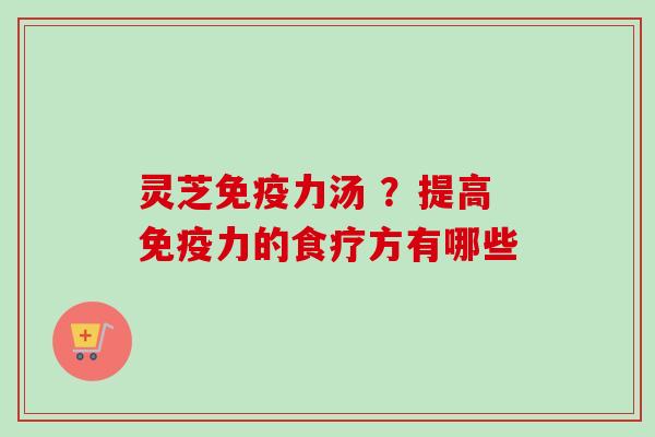 灵芝免疫力汤 ？提高免疫力的食疗方有哪些
