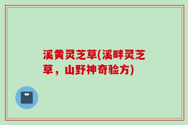 溪黄灵芝草(溪畔灵芝草,山野神奇验方) 溪黄灵芝草(溪畔灵芝草,山野神奇验方)