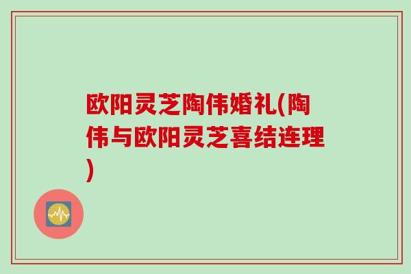 欧阳灵芝陶伟婚礼(陶伟与欧阳灵芝喜结连理)