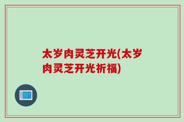 太岁肉灵芝开光(太岁肉灵芝开光祈福)