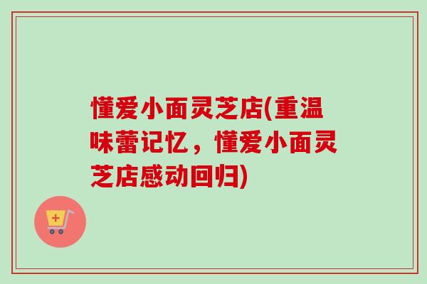 懂爱小面灵芝店(重温味蕾记忆,懂爱小面灵芝店感动回归) 懂爱小面灵芝店(重温味蕾记忆,懂爱小面灵芝店感动回归)