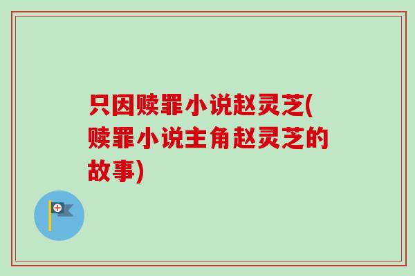 只因赎罪小说赵灵芝(赎罪小说主角赵灵芝的故事)