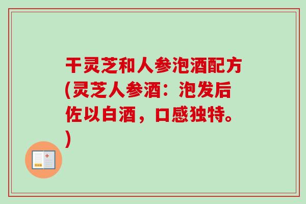 干灵芝和人参泡酒配方(灵芝人参酒：泡发后佐以白酒，口感独特。)