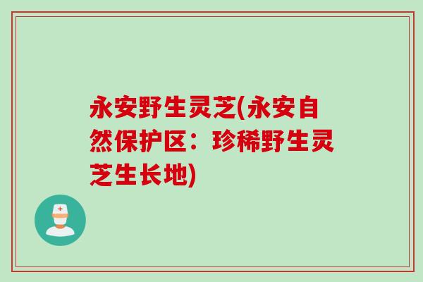 永安野生灵芝(永安自然保护区：珍稀野生灵芝生长地)