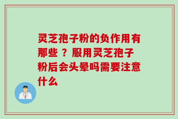 灵芝孢子粉的负作用有那些 ？服用灵芝孢子粉后会头晕吗需要注意什么