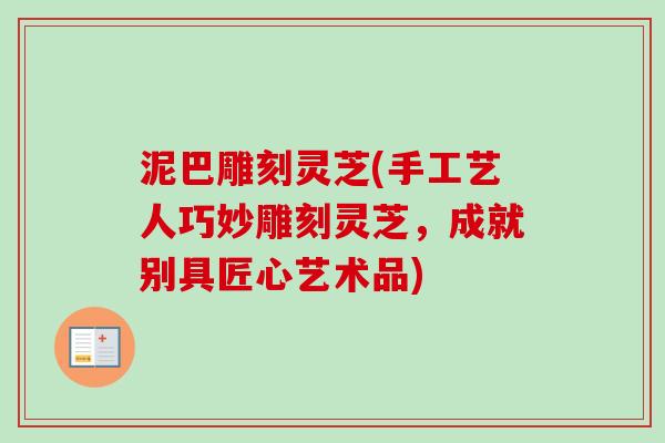 泥巴雕刻灵芝(手工艺人巧妙雕刻灵芝，成就别具匠心艺术品)