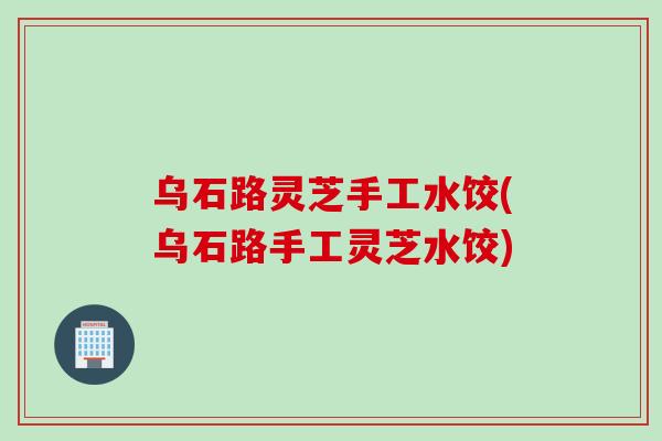 乌石路灵芝手工水饺(乌石路手工灵芝水饺)