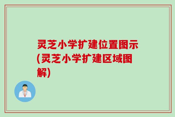 灵芝小学扩建位置图示(灵芝小学扩建区域图解)