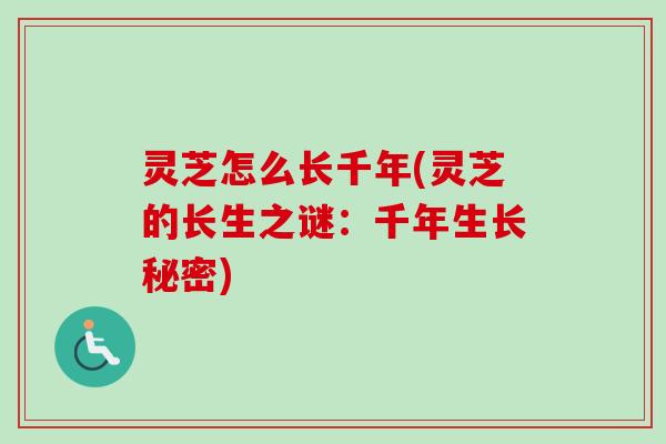 灵芝怎么长千年(灵芝的长生之谜：千年生长秘密)