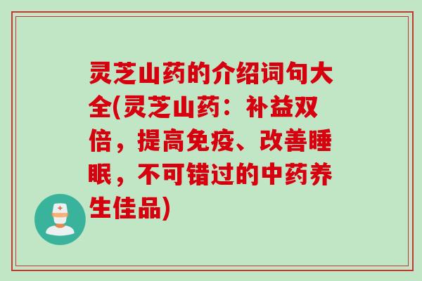 灵芝山药的介绍词句大全(灵芝山药：补益双倍，提高免疫、改善睡眠，不可错过的中药养生佳品)