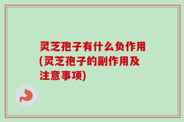 灵芝孢子有什么负作用(灵芝孢子的副作用及注意事项)