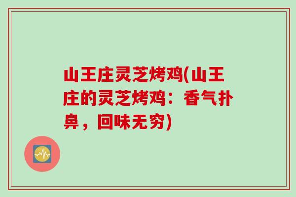 山王庄灵芝烤鸡(山王庄的灵芝烤鸡：香气扑鼻，回味无穷)