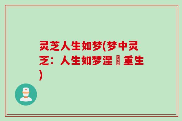 灵芝人生如梦(梦中灵芝：人生如梦涅槃重生)
