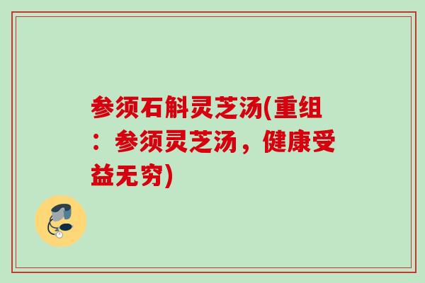 参须石斛灵芝汤(重组：参须灵芝汤，健康受益无穷)