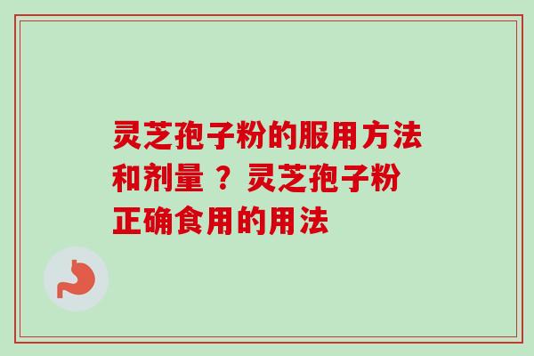 灵芝孢子粉的服用方法和剂量 ？灵芝孢子粉正确食用的用法