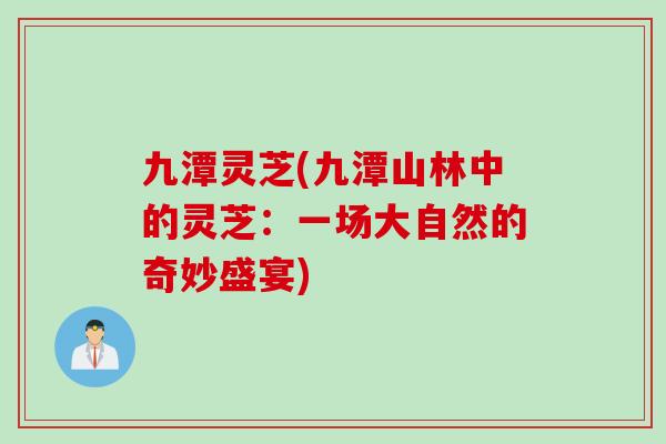 九潭灵芝(九潭山林中的灵芝：一场大自然的奇妙盛宴)
