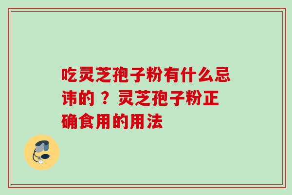 吃灵芝孢子粉有什么忌讳的 ？灵芝孢子粉正确食用的用法