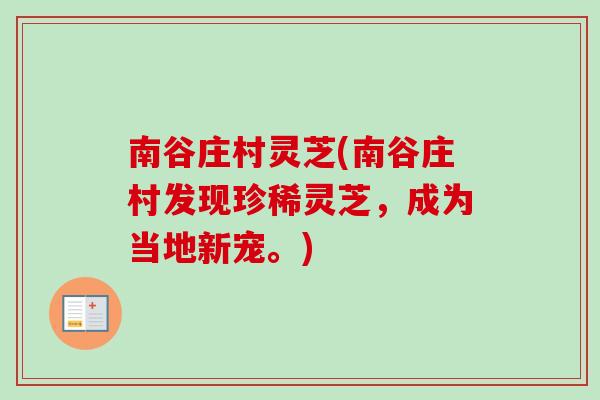 南谷庄村灵芝(南谷庄村发现珍稀灵芝，成为当地新宠。)