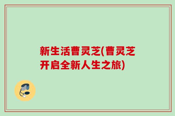 新生活曹灵芝(曹灵芝开启全新人生之旅)
