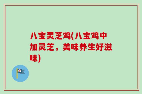 八宝灵芝鸡(八宝鸡中加灵芝，美味养生好滋味)