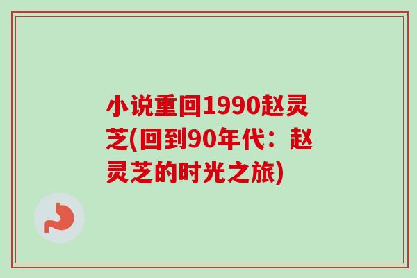 小说重回1990赵灵芝(回到90年代：赵灵芝的时光之旅)