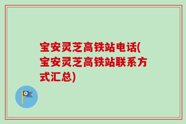 宝安灵芝高铁站电话(宝安灵芝高铁站联系方式汇总)