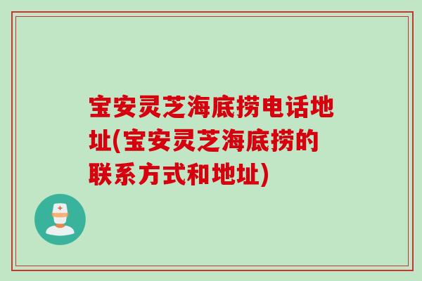 宝安灵芝海底捞电话地址(宝安灵芝海底捞的联系方式和地址)