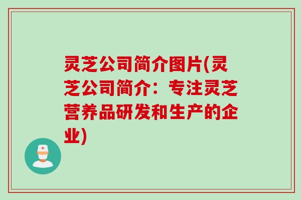 灵芝公司简介图片(灵芝公司简介：专注灵芝营养品研发和生产的企业)